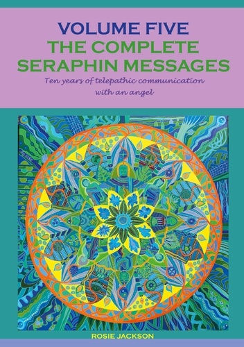 The complete seraphin messages: Volume 5. 10 years of telepathic communication with an angel