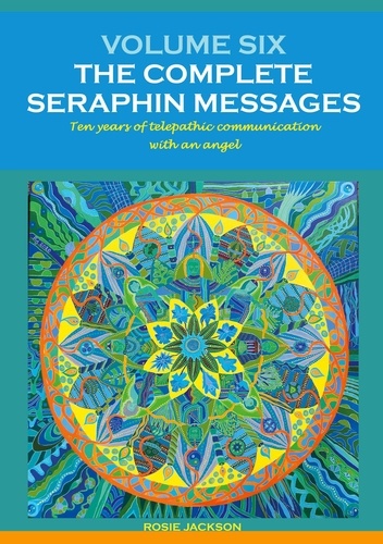 Volume 6: THE COMPLETE SERAPHIN MESSAGES. Ten years of telepathic conversation with an angel