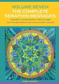 Rosie Jackson - Volume 7 THE COMPLETE SERAPHIN MESSAGES - Telepathic communication with an Angel: Your transformation and your role in Earth's renewal.