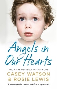 Rosie Lewis et Casey Watson - Angels in Our Hearts - A moving collection of true fostering stories.