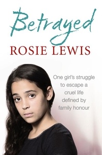 Rosie Lewis - Betrayed - The heartbreaking true story of a struggle to escape a cruel life defined by family honour.