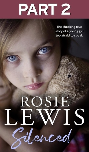 Rosie Lewis - Silenced: Part 2 of 3 - The shocking true story of a young girl too afraid to speak.