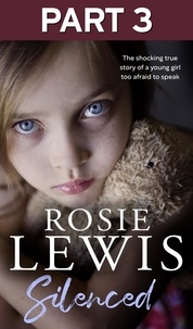 Rosie Lewis - Silenced: Part 3 of 3 - The shocking true story of a young girl too afraid to speak.