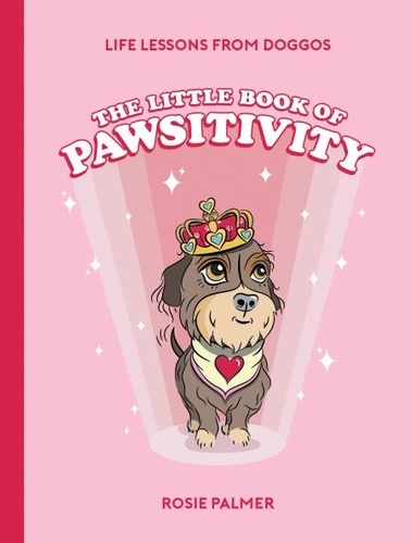 The Little Book of Pawsitivity. Pawsitive Vibes, Life Lessons and Happiness Hacks We Can Learn From Our Four-Legged Friends