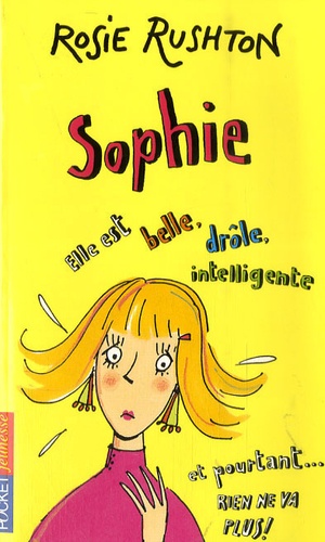 Rosie Rushton - Sophie - Elle est belle, drôle, intelligente et pourtant... rien ne va plus!.