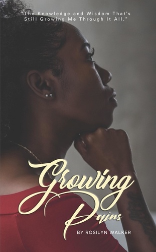  Rosilyn Walker - Growing Pains: "The Knowledge and Wisdom That's Still Growing Me Through It All.".