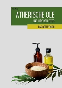 Rosina J. - Ätherische Öle und ihre Begleiter - Das Rezeptbuch.