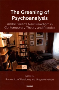 Rosine Perelberg et Gregorio Kohon - The Greening of Psychoanalysis - André Green's New Paradigm in Contemporary Theory and Practice.
