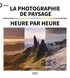 Ross Hoddinott et Mark Bauer - La photographie de paysage heure par heure.