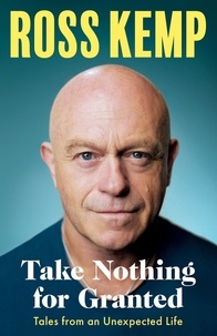 Ross Kemp - Take Nothing For Granted - Tales from an Unexpected Life.