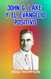 JOHN G LAKE Y EL EVANGELIO POSITIVO