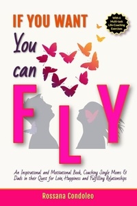 If You Want You Can Fly: An Inspirational and Motivational Book, Coaching Single Moms &amp; Dads in their Quest for Love, Happiness and Fulfilling Relationships