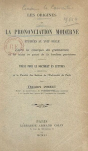 Les origines de la prononciation moderne étudiées au XVIIe siècle d'après les remarques des grammairiens et les textes en patois de la banlieue