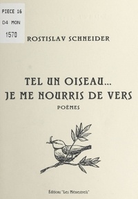 Rostislav Schneider - Tel un oiseau, je me nourris de vers - Poèmes.