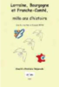 La Lorraine, la Bourgogne et la Franche-Comté - Du Moyen Age à nos jours : relations, différences et convergences