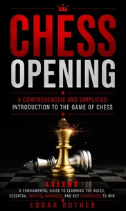 Chess Opening: A Comprehensive and Simplified Introduction to the Game of Chess