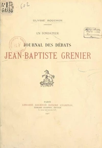 Jean-Baptiste Grenier, avocat-député de la sénéchaussée de Riom à l'Assemblée nationale, sous-préfet de Brioude, député de la Haute-Loire au Corps législatif (1753-1838) : fondateur du "Journal des débats"