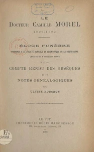 Le Docteur Camille Morel, 1829-1902 : éloge funèbre prononcé à la Société agricole et scientifique de la Haute-Loire (séance du 4 décembre 1902)