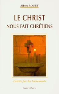 Le Christ Nous Fait Chretiens. Inities Par Les Sacrements