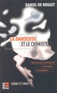 La Danseuse Et Le Chimiste. Neuf Rencontres Indisciplinees Entre Artistes Et Scientifiques, Edition Bilingue Francais-Allemand