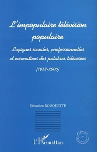 L'impopulaire télévision populaire. Logiques sociales, professionnelles et normatives des palabres télévisées (1958-2000)