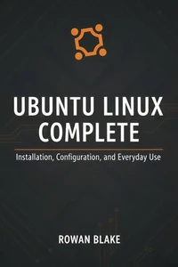 Ubuntu Linux Complete: Installation, Configuration, and Everyday Use