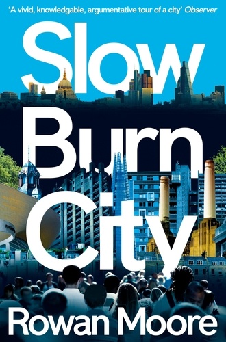 Rowan Moore - Slow Burn City - London in the Twenty-First Century.