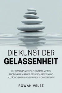 Die Kunst der Gelassenheit: Ein wissenschaftlich fundierter Weg zu emotionaler Klarheit, besseren Grenzen und alltäglichem Selbstvertrauen — ohne Therapie