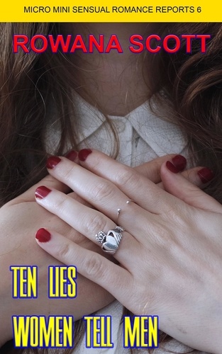  rowana scott - Ten Lies Women Tell Men - Micro Mini Sensual Romance Reports, #6.