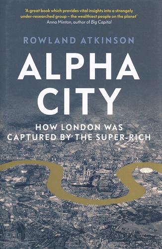 Rowland Atkinson - Alpha City - How London Was Captured by the Super-Rich.