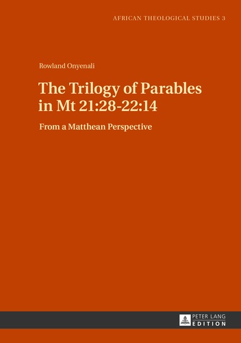 Rowland Onyenali - The Trilogy of Parables in Mt 21:28-22:14 - From a Matthean Perspective.