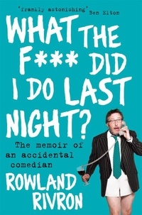 Rowland Rivron - What the F*** Did I Do Last Night? - The memoir of an accidental comedian.