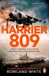 Rowland White - Harrier 809 - Britain’s Legendary Jump Jet and the Untold Story of the Falklands War.