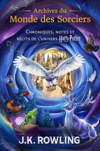 Archives du Monde des Sorciers. Chroniques, notes et récits de l’univers Harry Potter