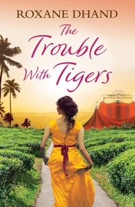 Roxane Dhand - The Trouble With Tigers - A gripping and sweeping tale of unforgettable adventures and unforgiveable secrets.