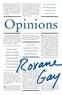 Roxane Gay - Opinions - A Decade of Arguments, Criticism, and Minding Other People's Business.