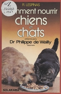 Roxane Lespinas et Philippe de Wailly - Comment nourrir chiens et chats.