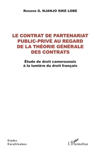 Roxane Njanjo Sike Lobe - Le contrat de partenariat public-privé au regard de la théorie générale des contrats - Etude de droit camerounais à la lumière du droit français.