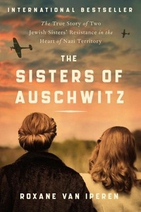 Roxane Van Iperen - The Sisters of Auschwitz - The True Story of Two Jewish Sisters' Resistance in the Heart of Nazi Territory.