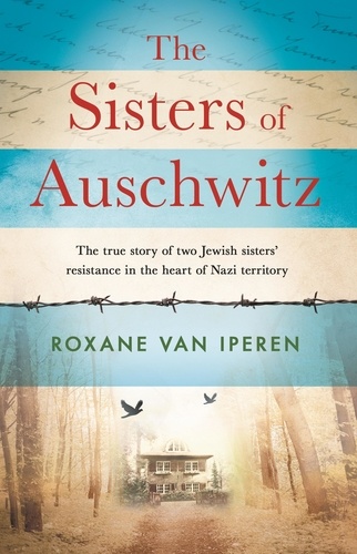 The Sisters of Auschwitz. The true story of two Jewish sisters' resistance in the heart of Nazi territory