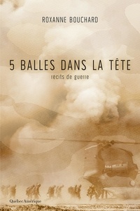 Roxanne Bouchard - 5 balles dans la tête - Récits de guerre.