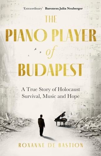 Roxanne de Bastion - The Piano Player of Budapest - A True Story of Holocaust Survival, Music and Hope.