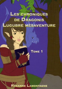 Roxanne Lamontagne - Les chroniques de Dragonis Tome 1 : Lugubre mésaventure.