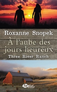 Roxanne Snopek - À l'aube des jours heureux - Three River Ranch, T1.