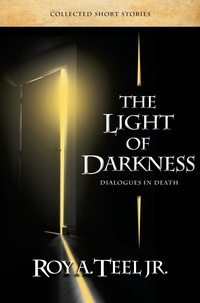  Roy A. Teel, Jr. - The Light of Darkness: Dialogues in Death.