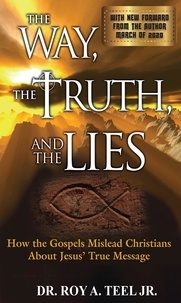  Roy A. Teel, Jr. - The Way, The Truth, and The Lies: How the Gospels Mislead Christians About Jesus' True Message.