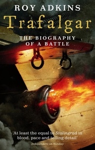 Roy Adkins - Trafalgar - The Biography of a Battle.