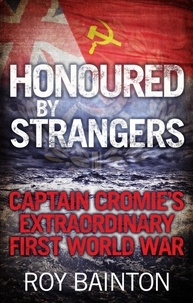 Roy Bainton - Honoured By Strangers - Captain Cromie's Extraordinary First World War.