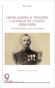 Roy Dilley - Henri Gaden à travers l'Afrique de l'Ouest (1894-1939) - Fils de Bordeaux, aventurier africain.
