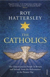 Roy Hattersley - The Catholics - The Church and its People in Britain and Ireland, from the Reformation to the Present Day.
